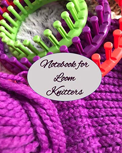 Notebook for Loom Knitters: Journal Notebook to create your vision of knitting patterns to make for babies, girls, boys, men and women. Explore your creativity.
